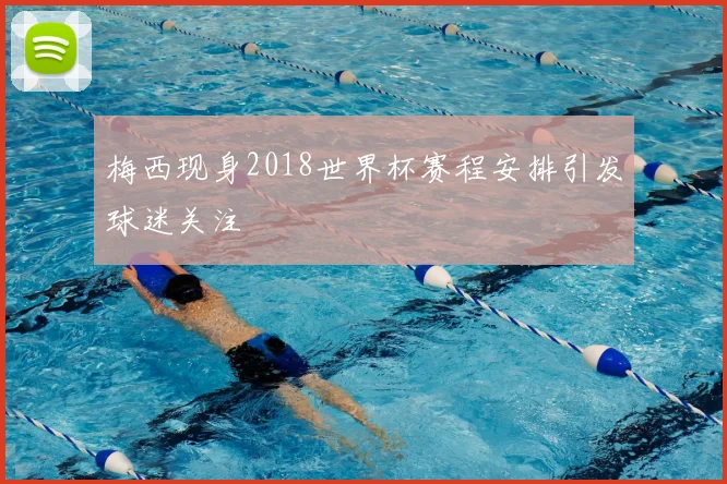 梅西现身2018世界杯赛程安排引发球迷关注