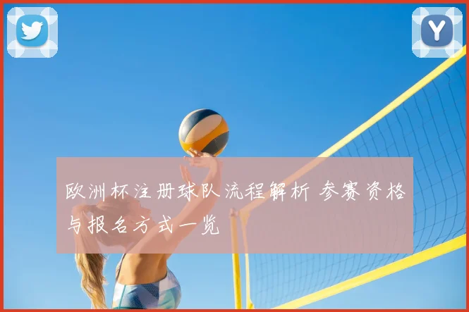 欧洲杯注册球队流程解析 参赛资格与报名方式一览