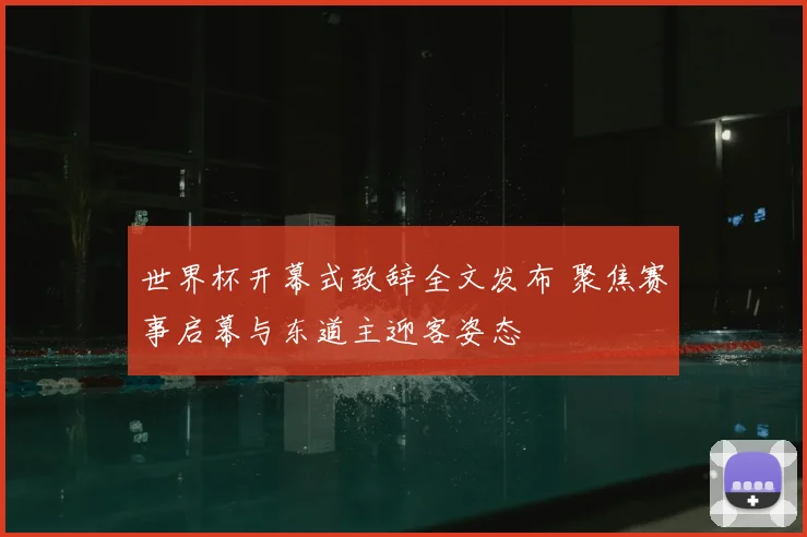 世界杯开幕式致辞全文发布 聚焦赛事启幕与东道主迎客姿态