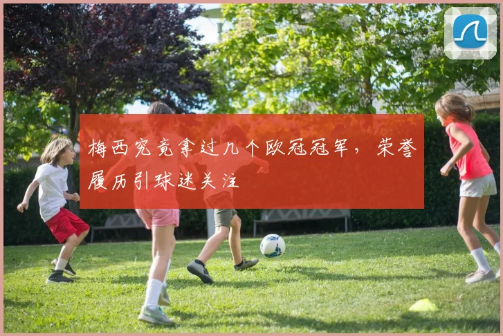 梅西究竟拿过几个欧冠冠军,荣誉履历引球迷关注