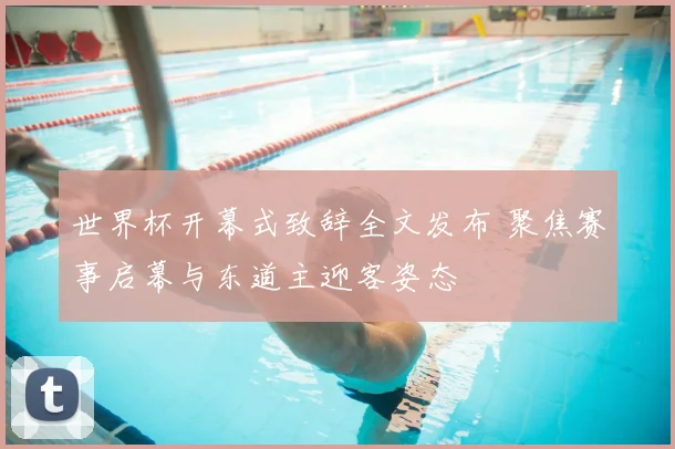 世界杯开幕式致辞全文发布 聚焦赛事启幕与东道主迎客姿态