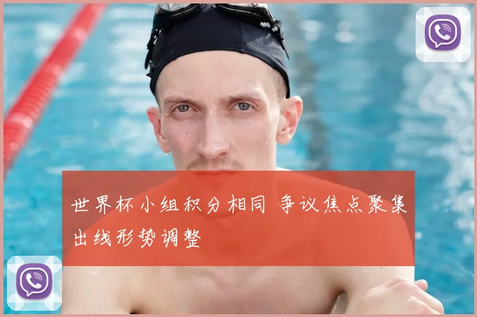 世界杯小组积分相同 争议焦点聚集出线形势调整