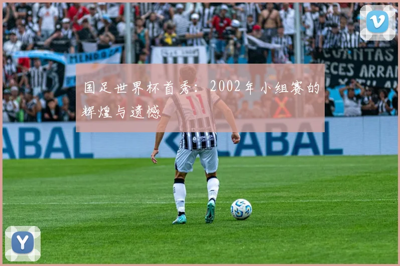 国足世界杯首秀：2002年小组赛的辉煌与遗憾